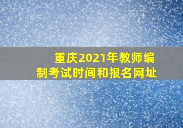 重庆2021年教师编制考试时间和报名网址