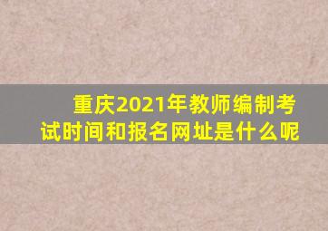 重庆2021年教师编制考试时间和报名网址是什么呢