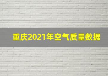 重庆2021年空气质量数据