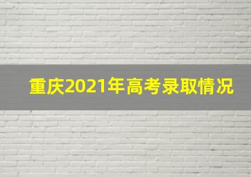 重庆2021年高考录取情况