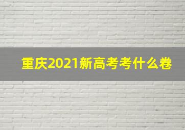 重庆2021新高考考什么卷