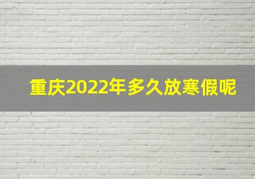 重庆2022年多久放寒假呢