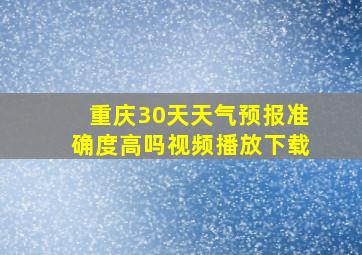 重庆30天天气预报准确度高吗视频播放下载