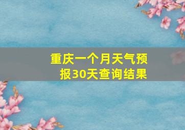 重庆一个月天气预报30天查询结果