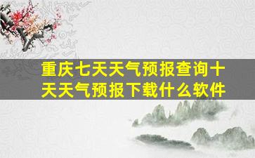 重庆七天天气预报查询十天天气预报下载什么软件