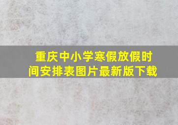 重庆中小学寒假放假时间安排表图片最新版下载