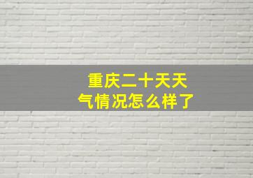 重庆二十天天气情况怎么样了