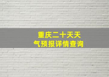 重庆二十天天气预报详情查询