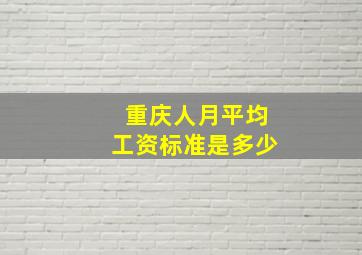 重庆人月平均工资标准是多少