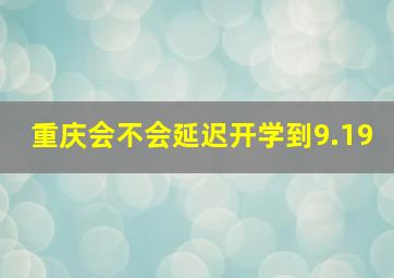 重庆会不会延迟开学到9.19