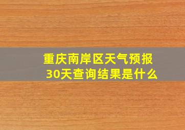 重庆南岸区天气预报30天查询结果是什么