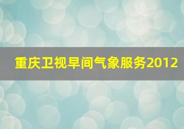 重庆卫视早间气象服务2012