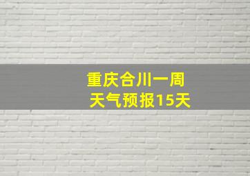 重庆合川一周天气预报15天