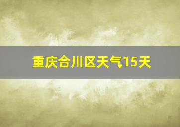 重庆合川区天气15天