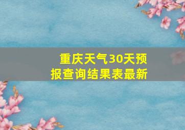 重庆天气30天预报查询结果表最新