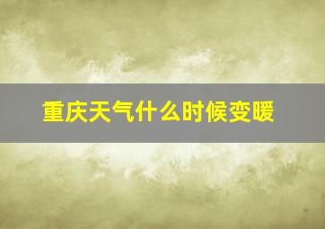 重庆天气什么时候变暖