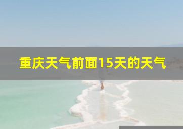 重庆天气前面15天的天气