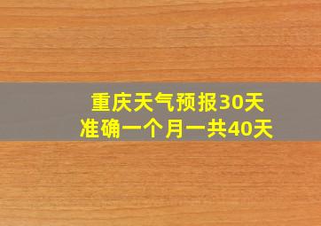 重庆天气预报30天准确一个月一共40天