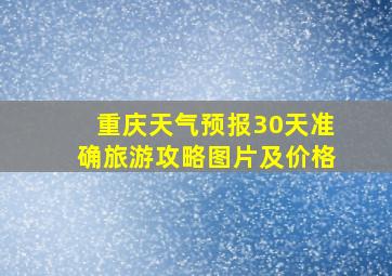 重庆天气预报30天准确旅游攻略图片及价格