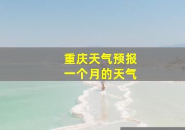 重庆天气预报一个月的天气