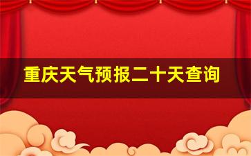 重庆天气预报二十天查询