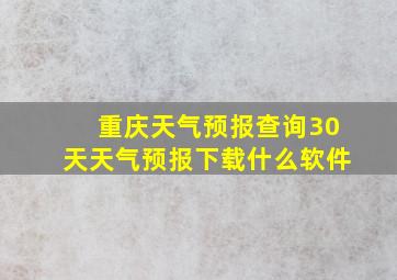 重庆天气预报查询30天天气预报下载什么软件