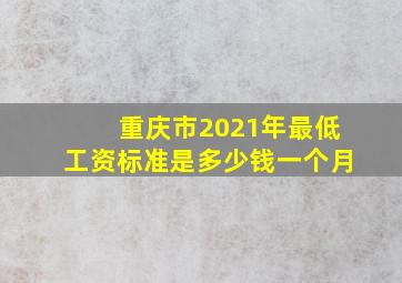 重庆市2021年最低工资标准是多少钱一个月