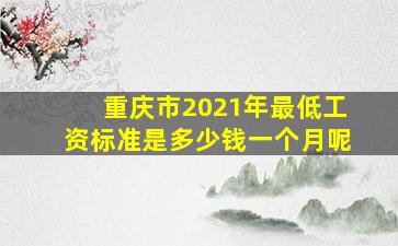 重庆市2021年最低工资标准是多少钱一个月呢