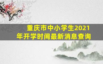 重庆市中小学生2021年开学时间最新消息查询