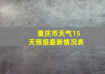 重庆市天气15天预报最新情况表