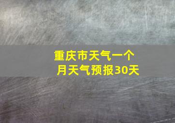 重庆市天气一个月天气预报30天