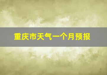 重庆市天气一个月预报