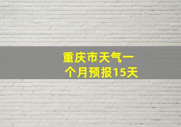 重庆市天气一个月预报15天