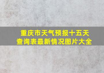 重庆市天气预报十五天查询表最新情况图片大全