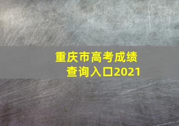 重庆市高考成绩查询入口2021