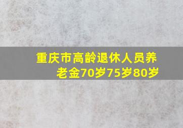 重庆市高龄退休人员养老金70岁75岁80岁