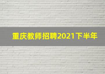 重庆教师招聘2021下半年