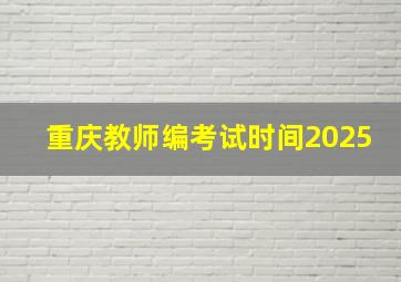 重庆教师编考试时间2025