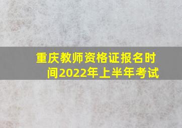 重庆教师资格证报名时间2022年上半年考试