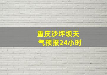 重庆沙坪坝天气预报24小时