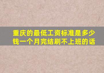 重庆的最低工资标准是多少钱一个月完结刷不上班的话