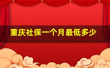 重庆社保一个月最低多少