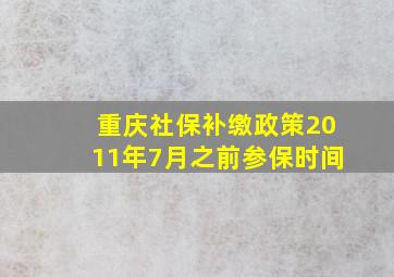 重庆社保补缴政策2011年7月之前参保时间