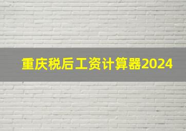 重庆税后工资计算器2024