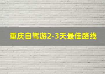 重庆自驾游2-3天最佳路线