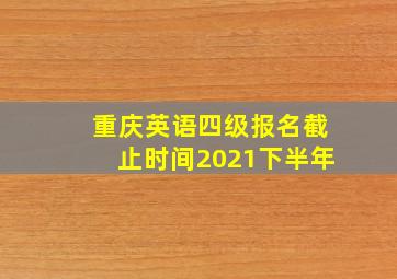 重庆英语四级报名截止时间2021下半年