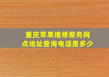 重庆苹果维修服务网点地址查询电话是多少