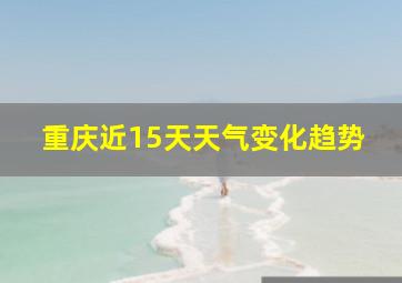 重庆近15天天气变化趋势