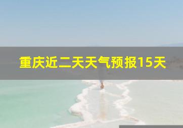 重庆近二天天气预报15天