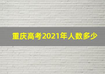 重庆高考2021年人数多少